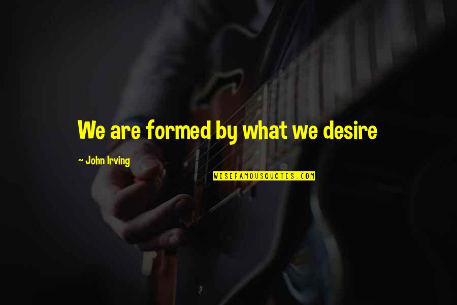 Innocent Mage Quotes By John Irving: We are formed by what we desire Innocent Mage Quotes By John Irving: We are formed by what we desire