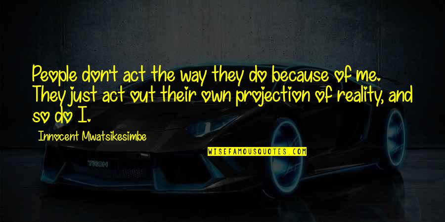 Innocent Me Quotes By Innocent Mwatsikesimbe: People don't act the way they do because