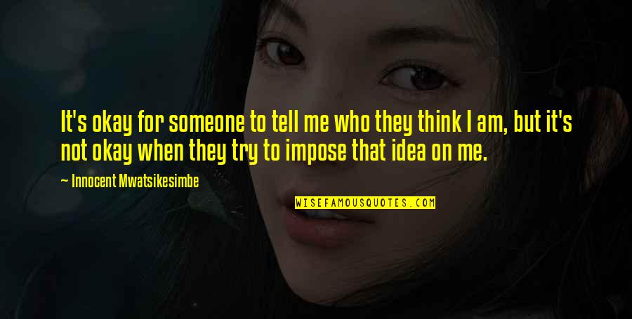 Innocent Me Quotes By Innocent Mwatsikesimbe: It's okay for someone to tell me who