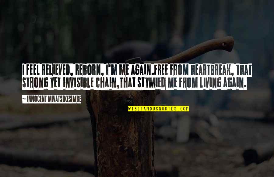 Innocent Me Quotes By Innocent Mwatsikesimbe: I feel relieved, reborn, I'm me again.Free from