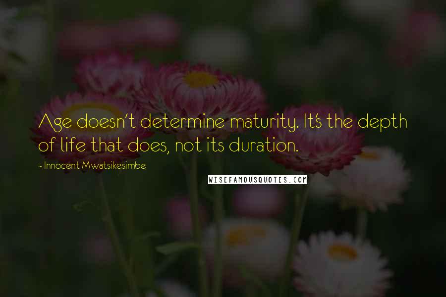 Innocent Mwatsikesimbe quotes: Age doesn't determine maturity. It's the depth of life that does, not its duration.