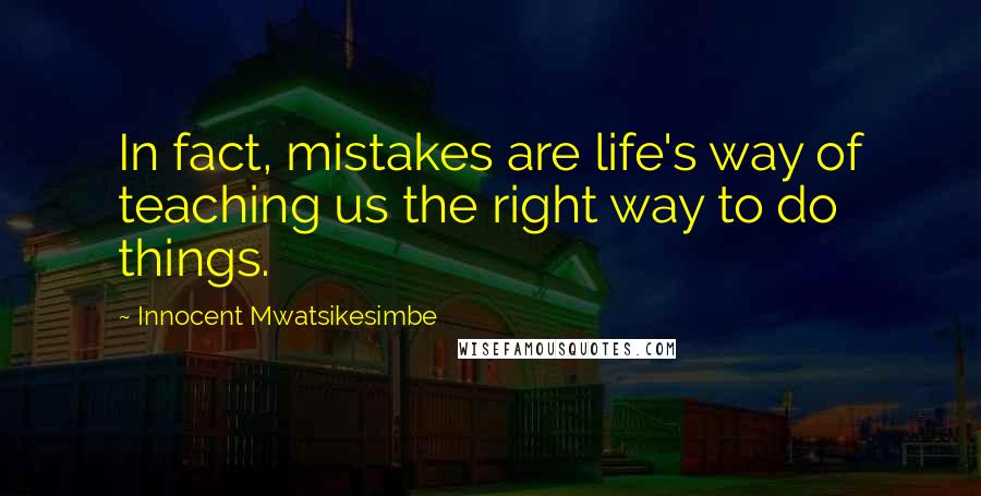 Innocent Mwatsikesimbe quotes: In fact, mistakes are life's way of teaching us the right way to do things.