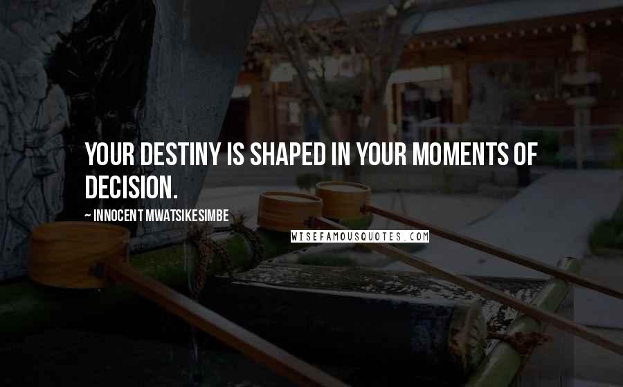 Innocent Mwatsikesimbe quotes: Your destiny is shaped in your moments of decision.