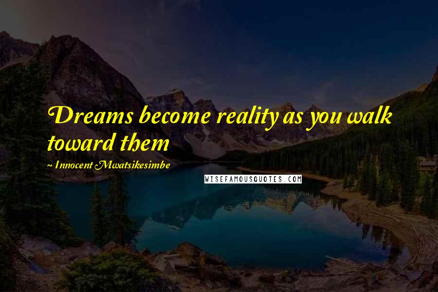 Innocent Mwatsikesimbe quotes: Dreams become reality as you walk toward them