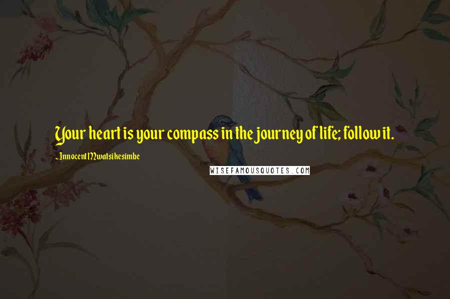 Innocent Mwatsikesimbe quotes: Your heart is your compass in the journey of life; follow it.