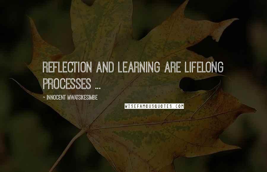 Innocent Mwatsikesimbe quotes: Reflection and learning are lifelong processes ...