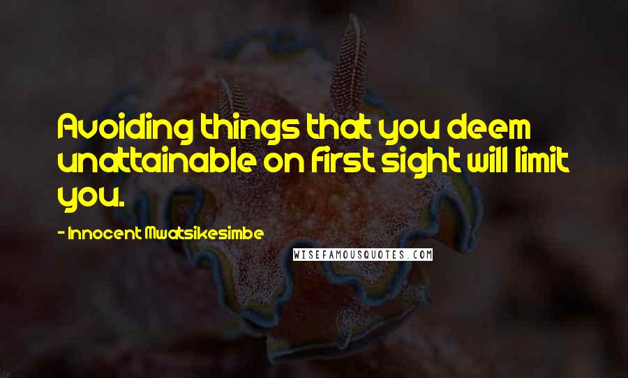 Innocent Mwatsikesimbe quotes: Avoiding things that you deem unattainable on first sight will limit you.