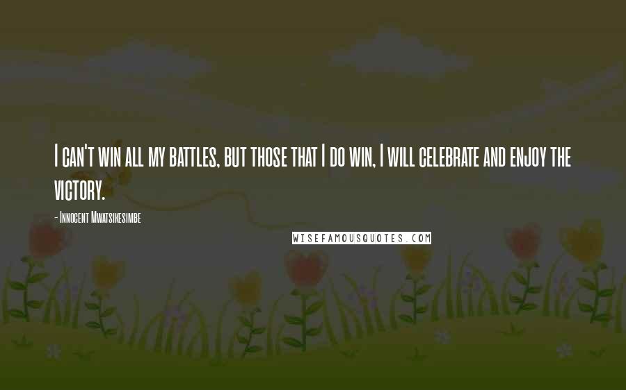 Innocent Mwatsikesimbe quotes: I can't win all my battles, but those that I do win, I will celebrate and enjoy the victory.