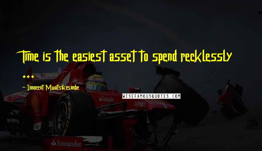 Innocent Mwatsikesimbe quotes: Time is the easiest asset to spend recklessly ...