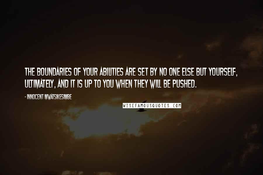 Innocent Mwatsikesimbe quotes: The boundaries of your abilities are set by no one else but yourself, ultimately, and it is up to you when they will be pushed.