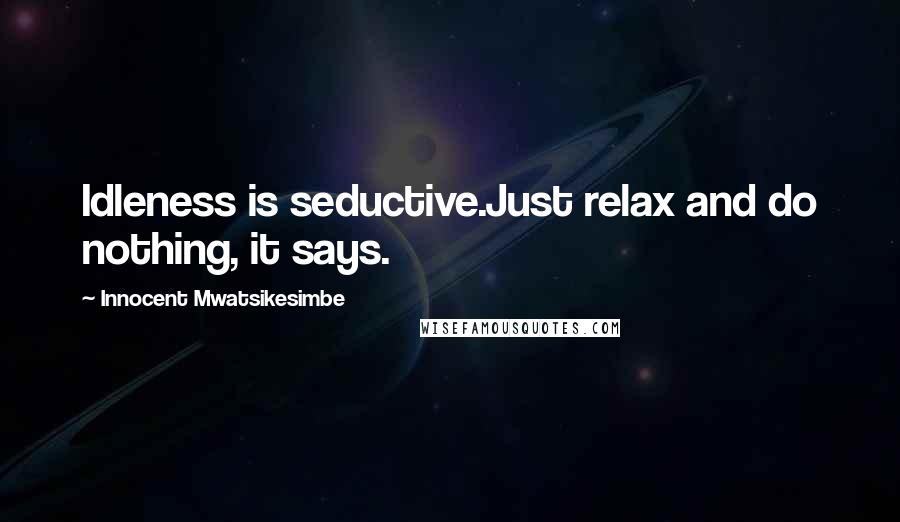 Innocent Mwatsikesimbe quotes: Idleness is seductive.Just relax and do nothing, it says.