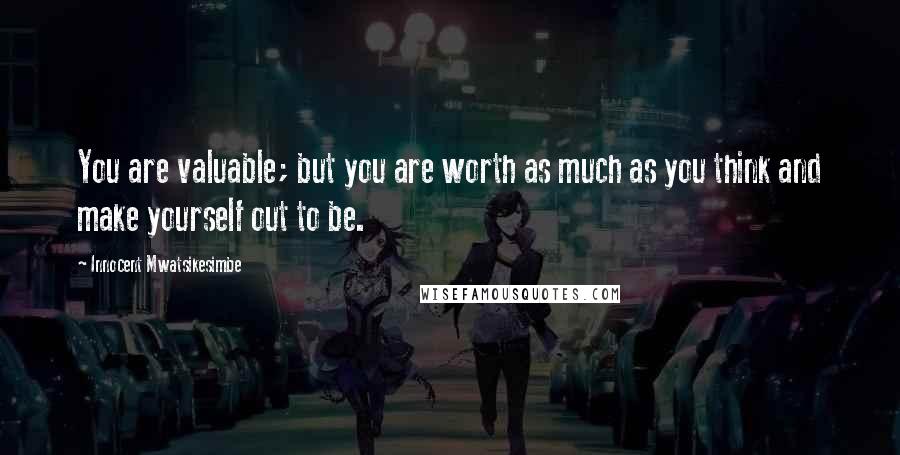 Innocent Mwatsikesimbe quotes: You are valuable; but you are worth as much as you think and make yourself out to be.