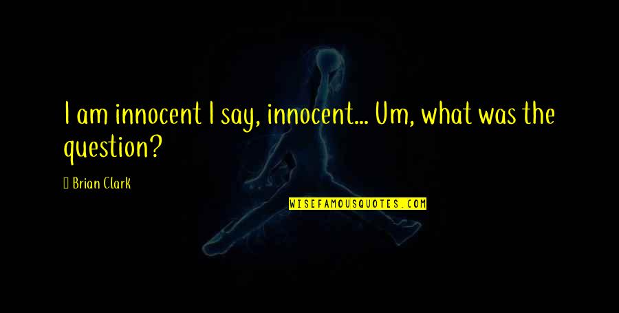 Innocent Quotes By Brian Clark: I am innocent I say, innocent... Um, what