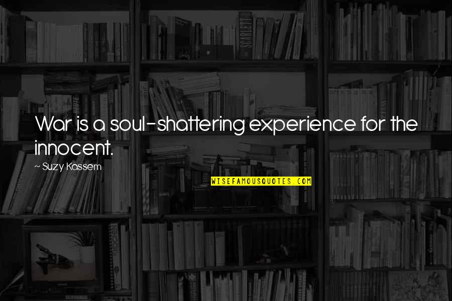 Innocent Soul Quotes By Suzy Kassem: War is a soul-shattering experience for the innocent.