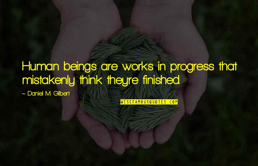Innocentia Morolong Quotes By Daniel M. Gilbert: Human beings are works in progress that mistakenly Innocentia Morolong Quotes By Daniel M. Gilbert: Human beings are works in progress that mistakenly