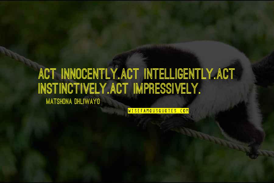 Innocently Quotes By Matshona Dhliwayo: Act innocently.Act intelligently.Act instinctively.Act impressively.