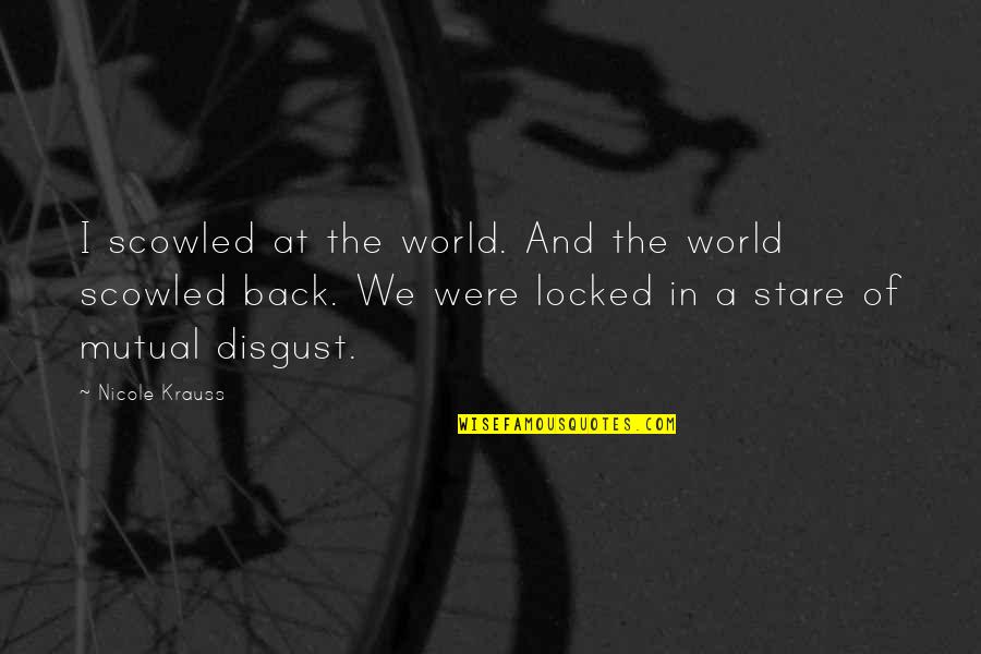 Innocenzo Cipolletta Quotes By Nicole Krauss: I scowled at the world. And the world Innocenzo Cipolletta Quotes By Nicole Krauss: I scowled at the world. And the world