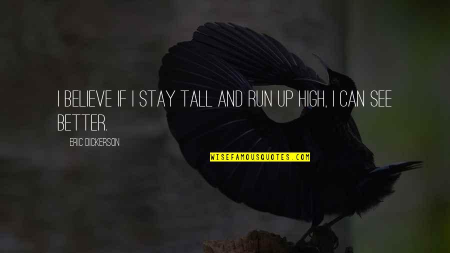 Innoculative Quotes By Eric Dickerson: I believe if I stay tall and run