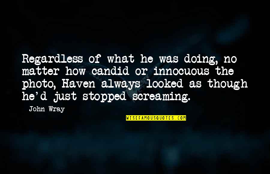 Innocuous Quotes By John Wray: Regardless of what he was doing, no matter