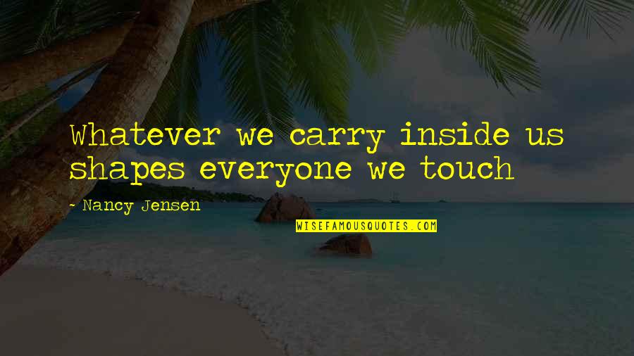 Innombrable Significado Quotes By Nancy Jensen: Whatever we carry inside us shapes everyone we Innombrable Significado Quotes By Nancy Jensen: Whatever we carry inside us shapes everyone we