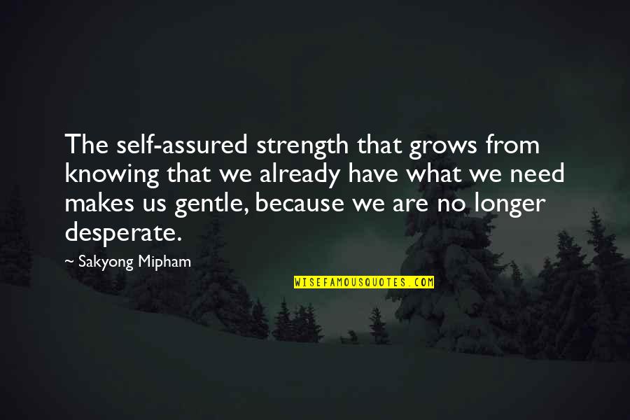 Innominate Pelvis Quotes By Sakyong Mipham: The self-assured strength that grows from knowing that Innominate Pelvis Quotes By Sakyong Mipham: The self-assured strength that grows from knowing that