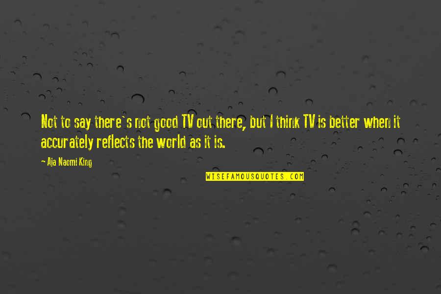 Innoscense Quotes By Aja Naomi King: Not to say there's not good TV out Innoscense Quotes By Aja Naomi King: Not to say there's not good TV out