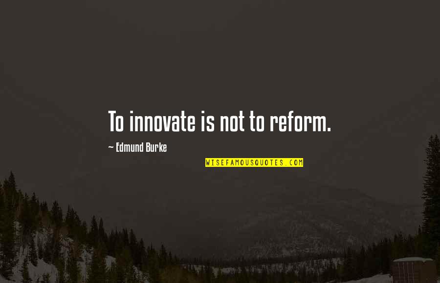 Innovate Quotes By Edmund Burke: To innovate is not to reform.