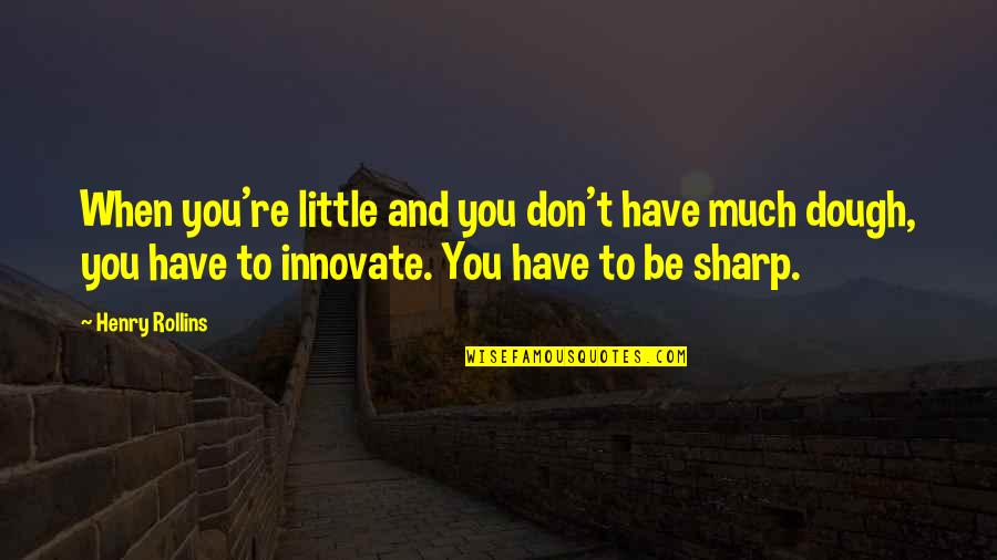 Innovate Quotes By Henry Rollins: When you're little and you don't have much