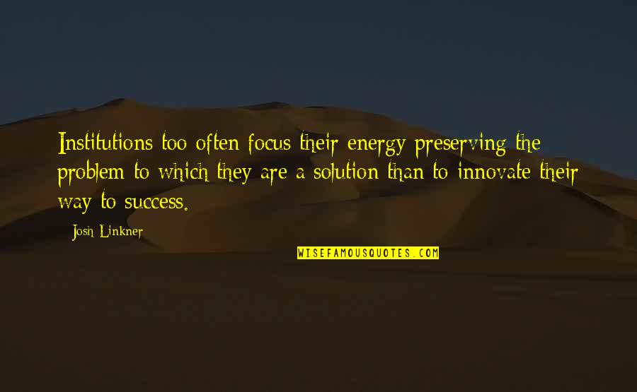 Innovate Quotes By Josh Linkner: Institutions too often focus their energy preserving the