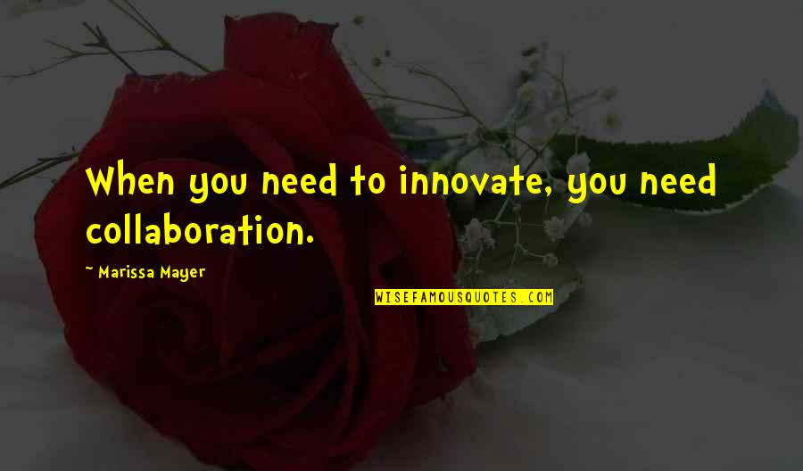 Innovate Quotes By Marissa Mayer: When you need to innovate, you need collaboration.