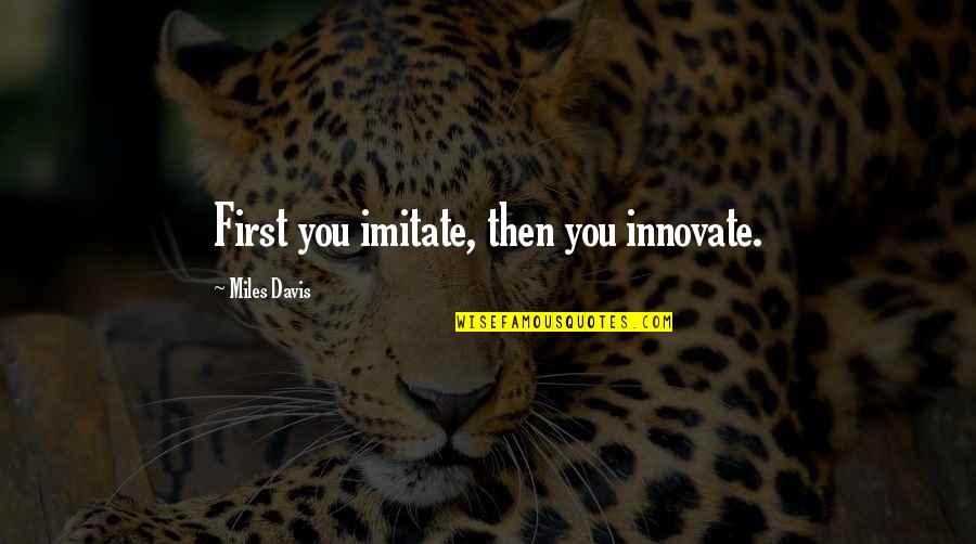 Innovate Quotes By Miles Davis: First you imitate, then you innovate.