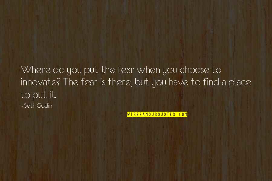 Innovate Quotes By Seth Godin: Where do you put the fear when you