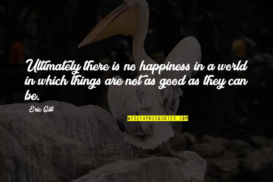 Innovate To Motivate Quotes By Eric Gill: Ultimately there is no happiness in a world