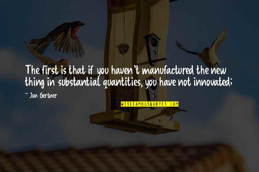 Innovated Quotes By Jon Gertner: The first is that if you haven't manufactured