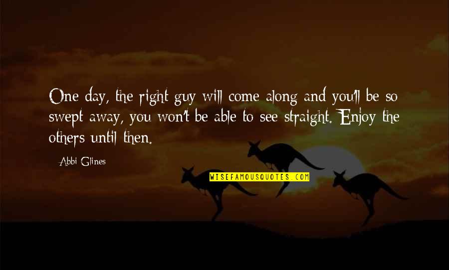 Innovating Play Quotes By Abbi Glines: One day, the right guy will come along Innovating Play Quotes By Abbi Glines: One day, the right guy will come along