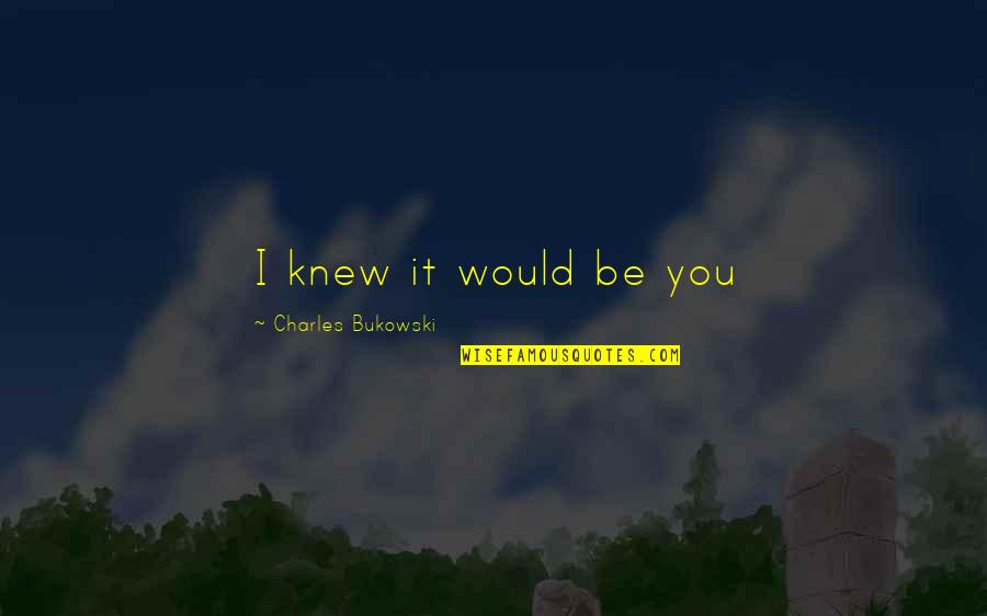 Innovating Play Quotes By Charles Bukowski: I knew it would be you Innovating Play Quotes By Charles Bukowski: I knew it would be you