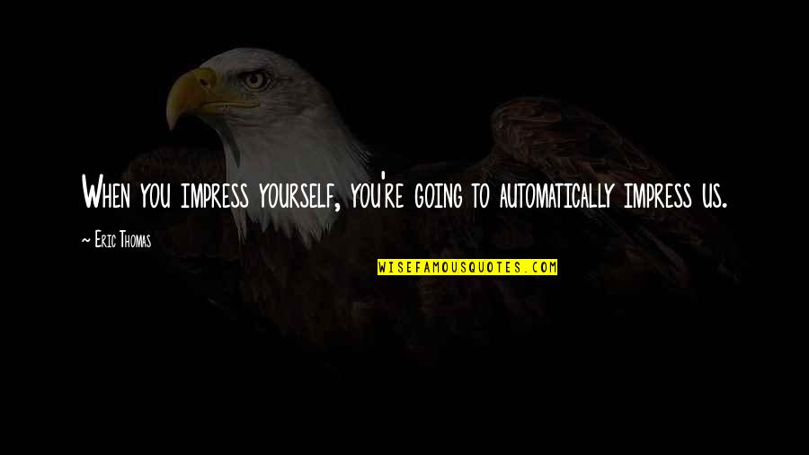 Innovating Play Quotes By Eric Thomas: When you impress yourself, you're going to automatically