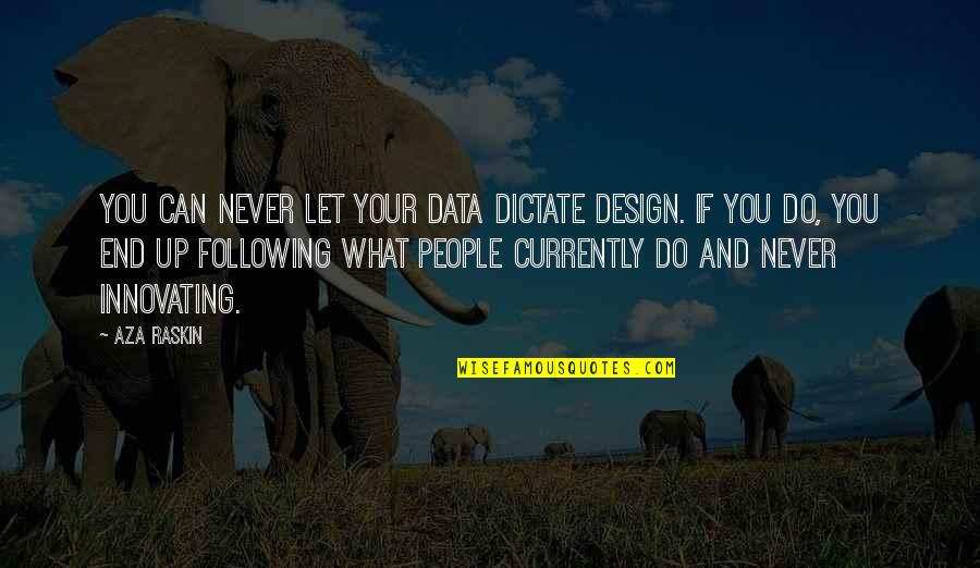 Innovating Quotes By Aza Raskin: You can never let your data dictate design.