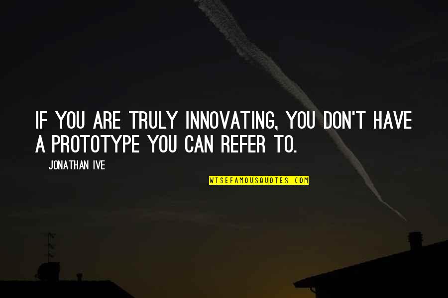 Innovating Quotes By Jonathan Ive: If you are truly innovating, you don't have