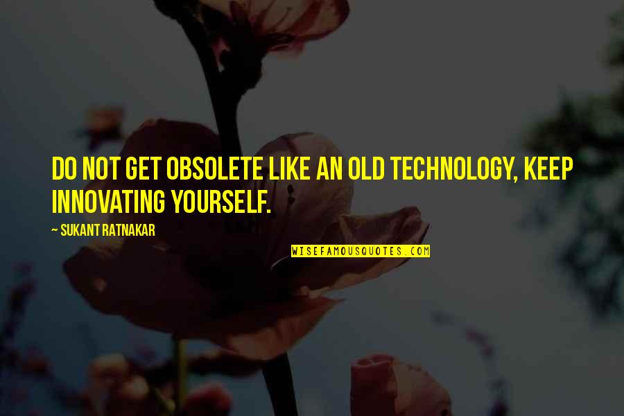 Innovating Quotes By Sukant Ratnakar: Do not get obsolete like an old technology,