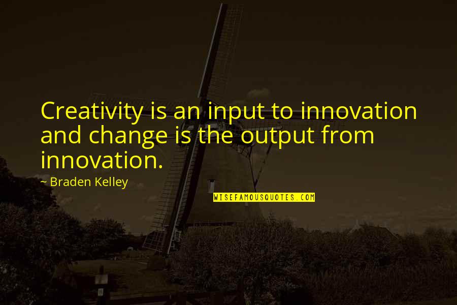 Innovation And Creativity Quotes By Braden Kelley: Creativity is an input to innovation and change