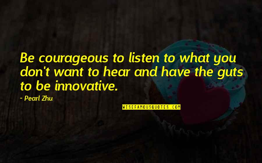 Innovation And Creativity Quotes By Pearl Zhu: Be courageous to listen to what you don't