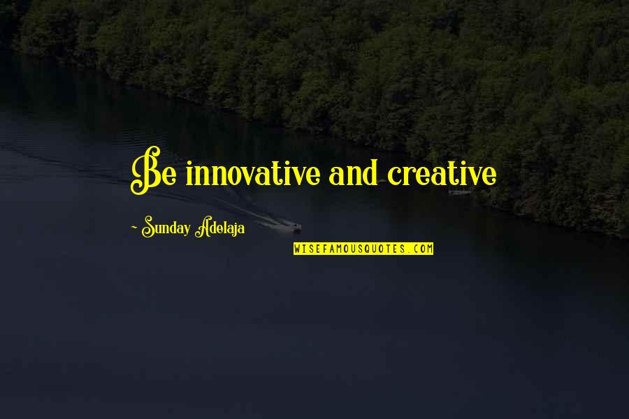 Innovation And Creativity Quotes By Sunday Adelaja: Be innovative and creative
