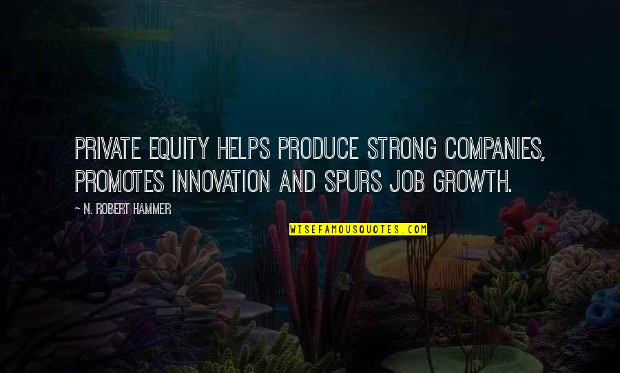 Innovation And Growth Quotes By N. Robert Hammer: Private equity helps produce strong companies, promotes innovation