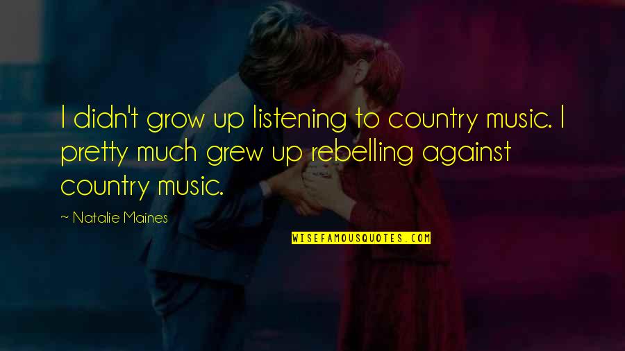 Innovation And Learning Quotes By Natalie Maines: I didn't grow up listening to country music.