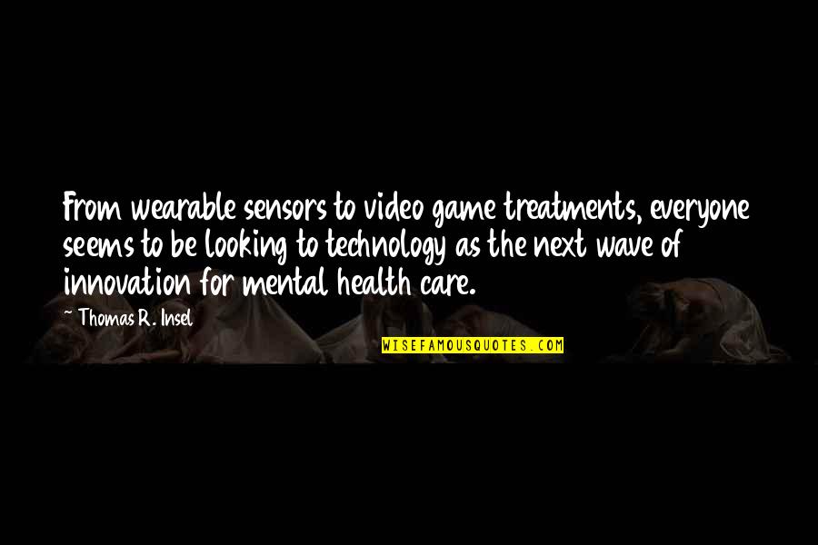 Innovation And Technology Quotes By Thomas R. Insel: From wearable sensors to video game treatments, everyone