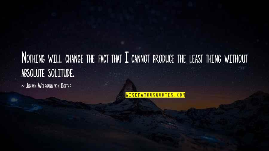 Innovation Change Quotes By Johann Wolfgang Von Goethe: Nothing will change the fact that I cannot