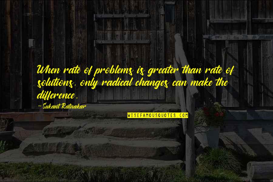 Innovation Change Quotes By Sukant Ratnakar: When rate of problems is greater than rate