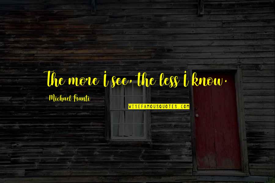 Innovation Implementation Quotes By Michael Franti: The more I see, the less I know.