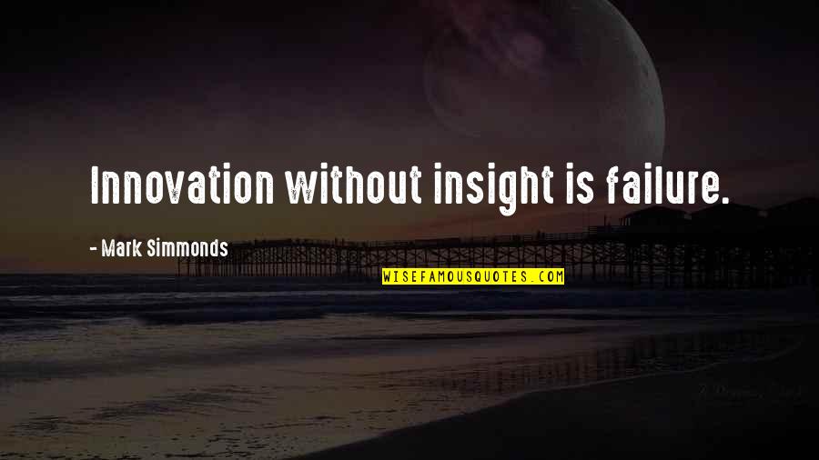 Innovation In Business Quotes By Mark Simmonds: Innovation without insight is failure. Innovation In Business Quotes By Mark Simmonds: Innovation without insight is failure.